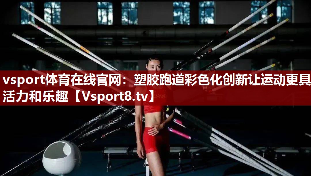 vsport体育在线官网：塑胶跑道彩色化创新让运动更具活力和乐趣