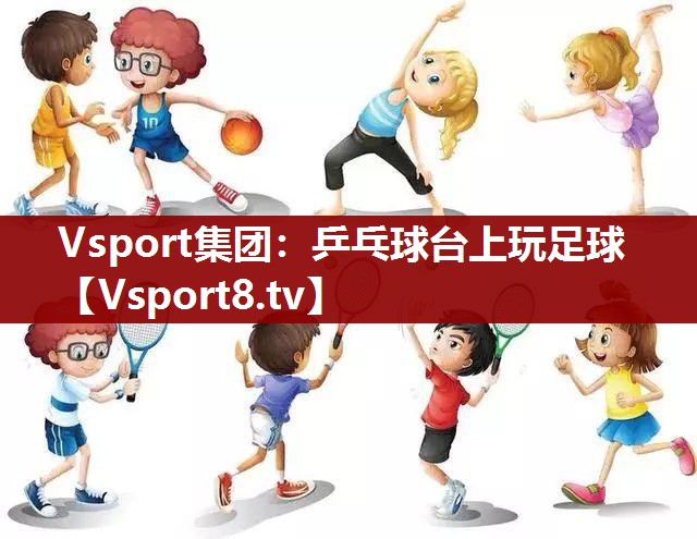 Vsport集团：乒乓球台上玩足球