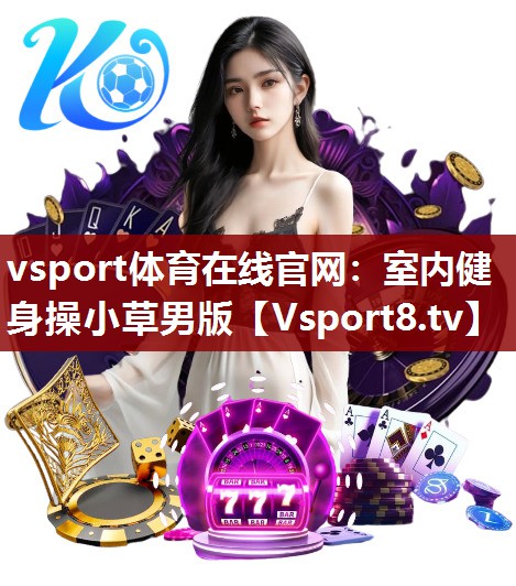 vsport体育在线官网：室内健身操小草男版