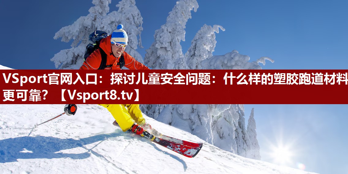 VSport官网入口：探讨儿童安全问题：什么样的塑胶跑道材料更可靠？