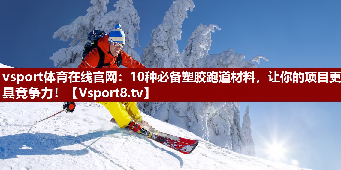 vsport体育在线官网：10种必备塑胶跑道材料，让你的项目更具竞争力！