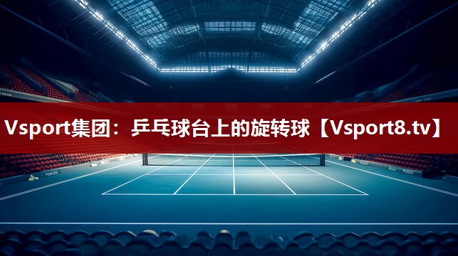 <strong>Vsport集团：乒乓球台上的旋转球</strong>