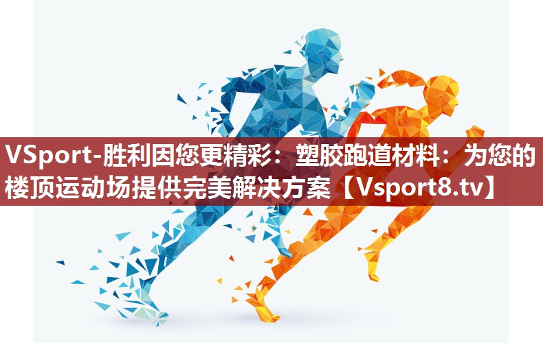 VSport-胜利因您更精彩：塑胶跑道材料：为您的楼顶运动场提供完美解决方案