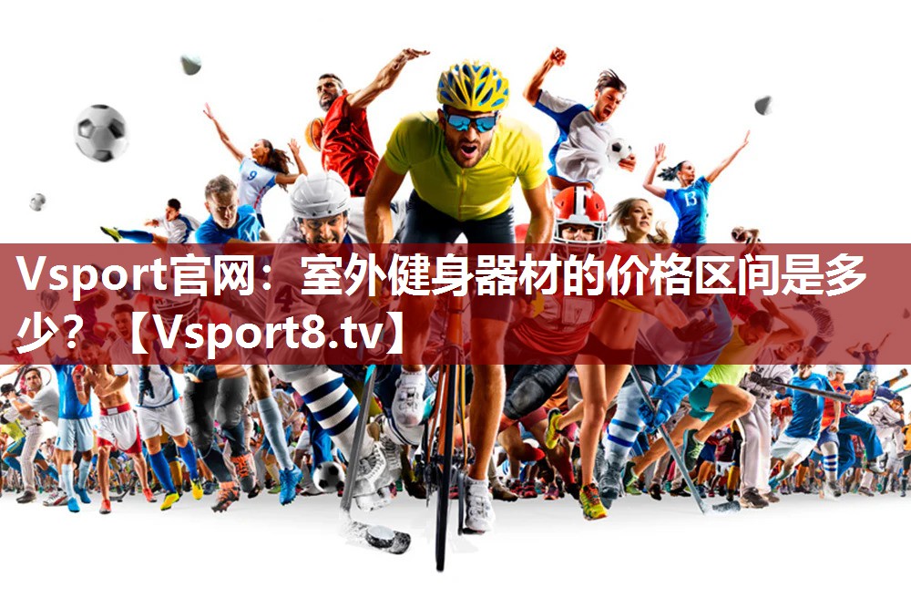 Vsport官网：室外健身器材的价格区间是多少？