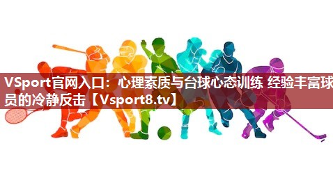VSport官网入口：心理素质与台球心态训练 经验丰富球员的冷静反击