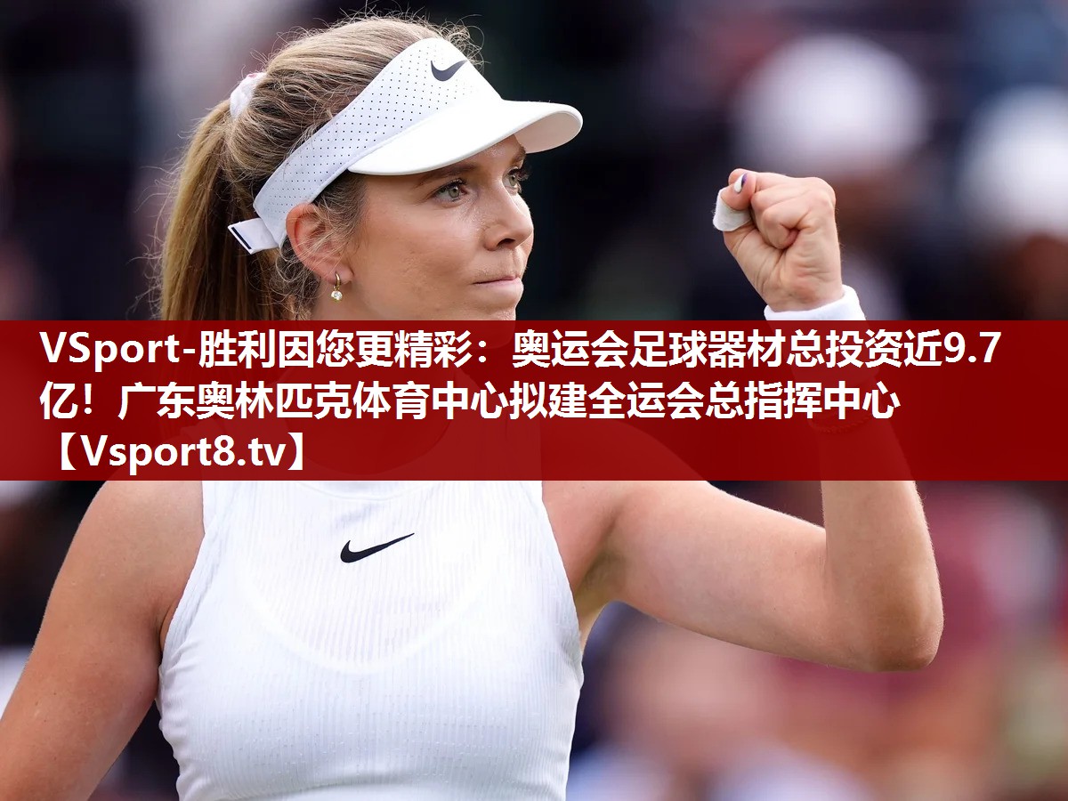 VSport-胜利因您更精彩：奥运会足球器材总投资近9.7亿！广东奥林匹克体育中心拟建全运会总指挥中心