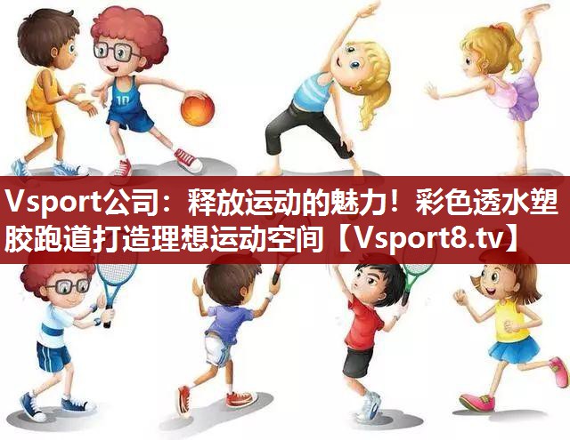 Vsport公司：释放运动的魅力！彩色透水塑胶跑道打造理想运动空间