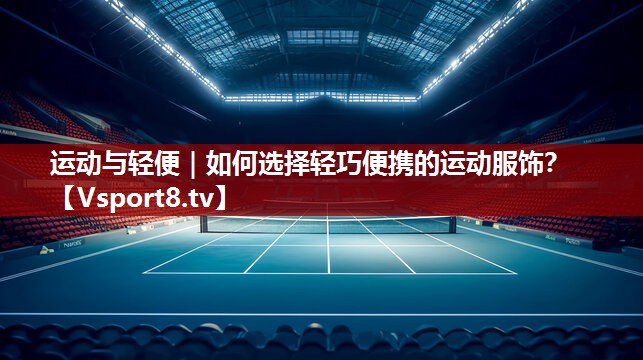 运动与轻便｜如何选择轻巧便携的运动服饰？