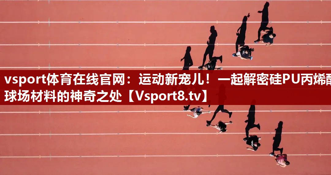 vsport体育在线官网：运动新宠儿！一起解密硅PU丙烯酸球场材料的神奇之处