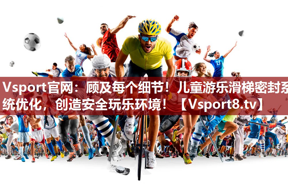 Vsport官网：顾及每个细节！儿童游乐滑梯密封系统优化，创造安全玩乐环境！