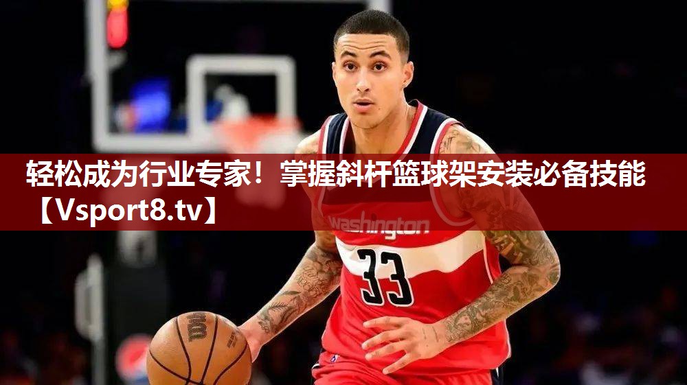 轻松成为行业专家！掌握斜杆篮球架安装必备技能
