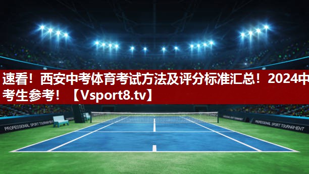 速看！西安中考体育考试方法及评分标准汇总！2024中考生参考！