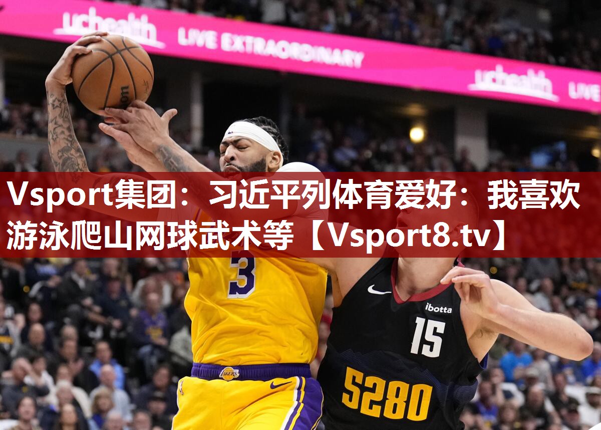Vsport集团：习近平列体育爱好：我喜欢游泳爬山网球武术等