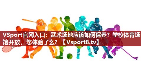 VSport官网入口：武术场地应该如何保养？学校体育场馆开放，您体验了么？