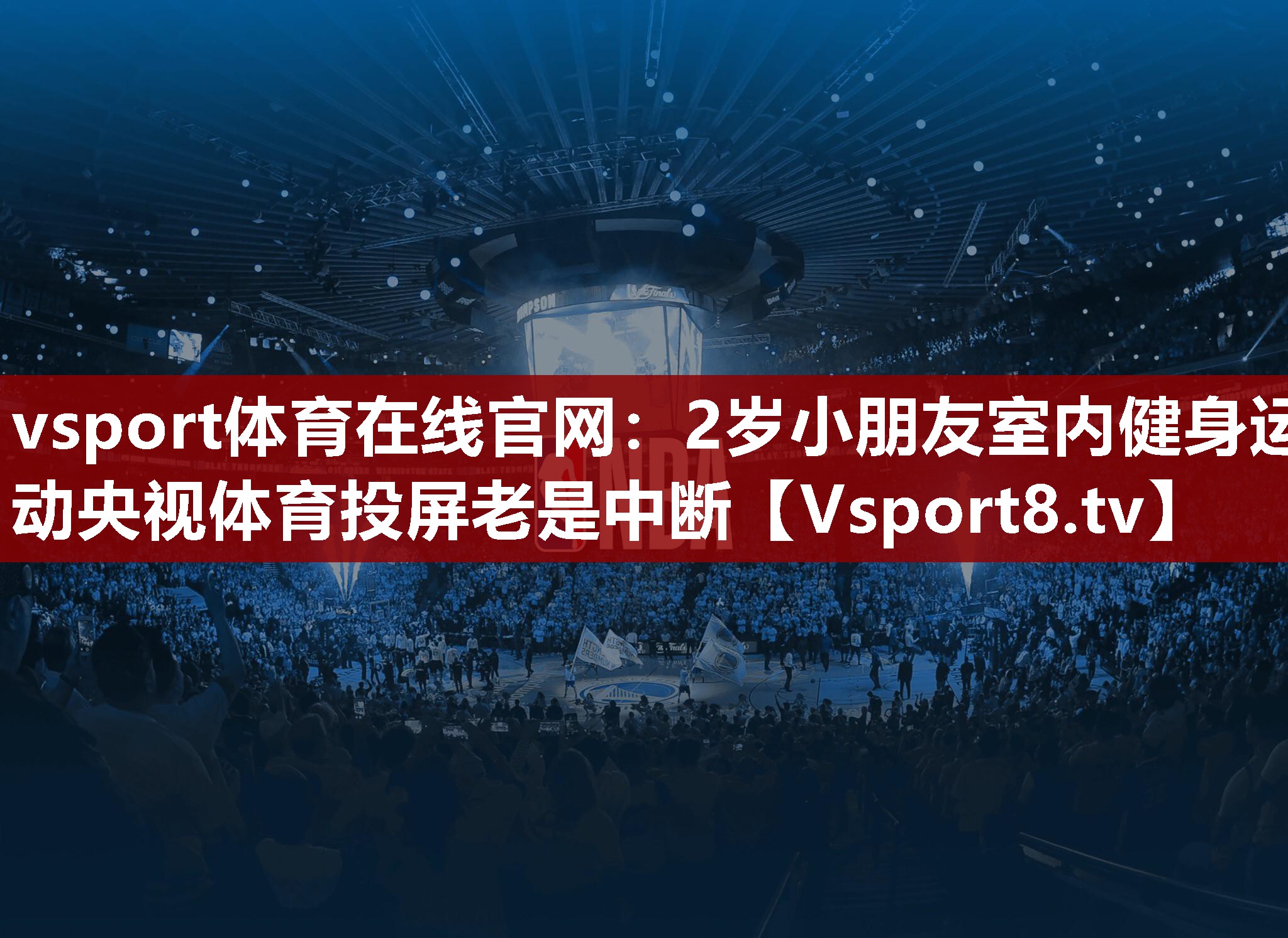 vsport体育在线官网：2岁小朋友室内健身运动央视体育投屏老是中断