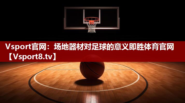 Vsport官网：场地器材对足球的意义即胜体育官网