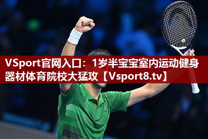 VSport官网入口：1岁半宝宝室内运动健身器材体育院校大猛攻