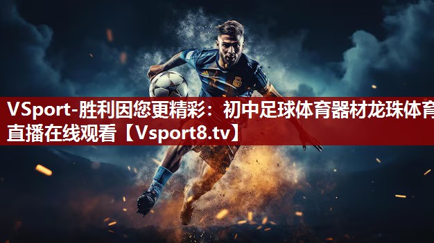 VSport-胜利因您更精彩：初中足球体育器材龙珠体育直播在线观看