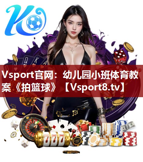 Vsport官网：幼儿园小班体育教案《拍篮球》