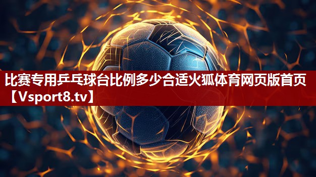 比赛专用乒乓球台比例多少合适火狐体育网页版首页