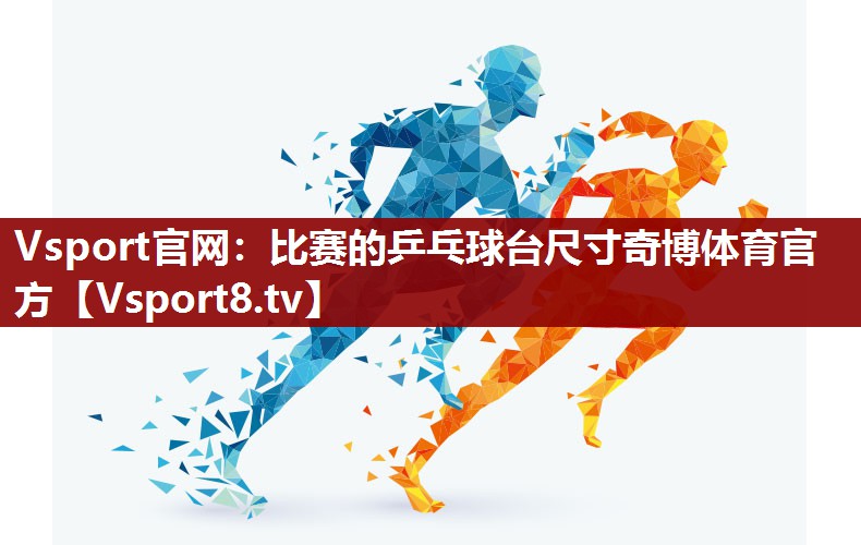 Vsport官网：比赛的乒乓球台尺寸奇博体育官方