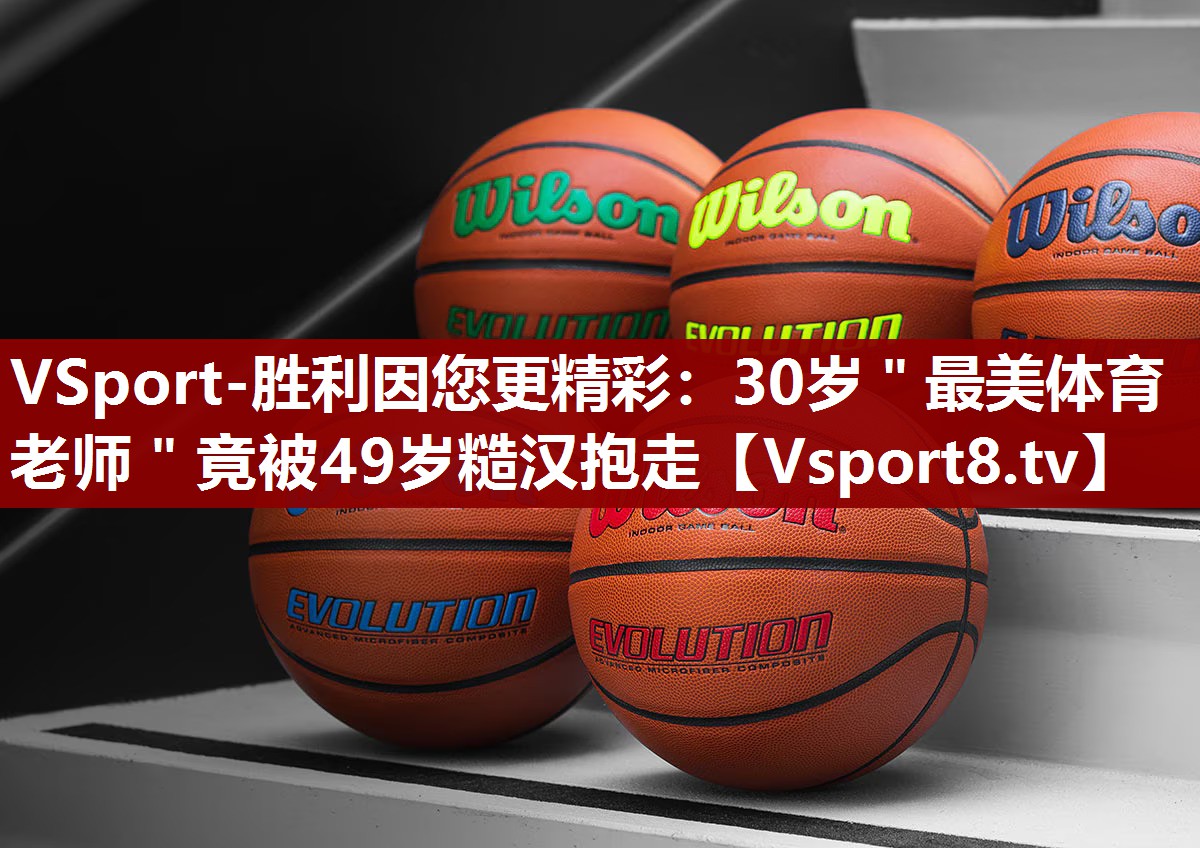 VSport-胜利因您更精彩：30岁＂最美体育老师＂竟被49岁糙汉抱走