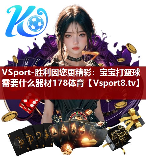 VSport-胜利因您更精彩：宝宝打篮球需要什么器材178体育