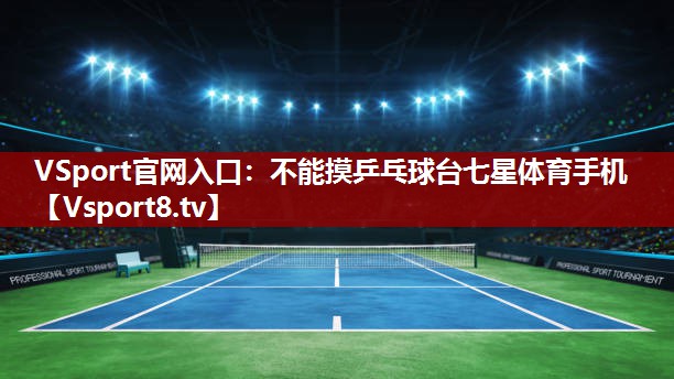 VSport官网入口：不能摸乒乓球台七星体育手机