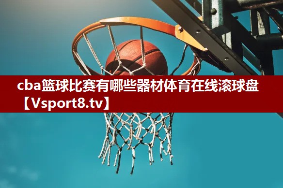 cba篮球比赛有哪些器材体育在线滚球盘