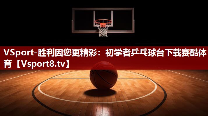 VSport-胜利因您更精彩：初学者乒乓球台下载赛酷体育