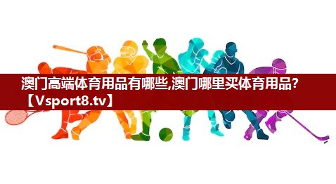 澳门高端体育用品有哪些,澳门哪里买体育用品？