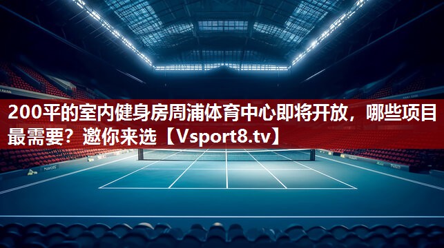200平的室内健身房周浦体育中心即将开放，哪些项目最需要？邀你来选