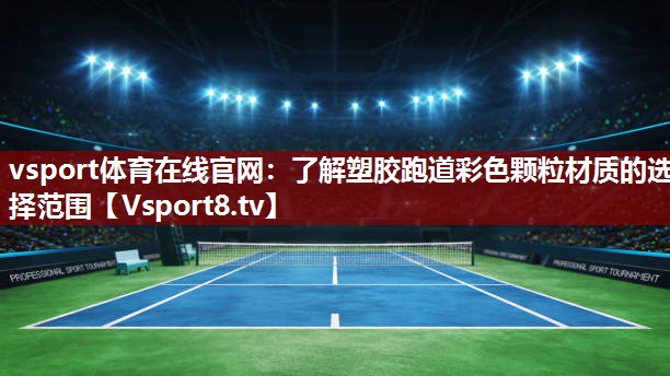 vsport体育在线官网：了解塑胶跑道彩色颗粒材质的选择范围