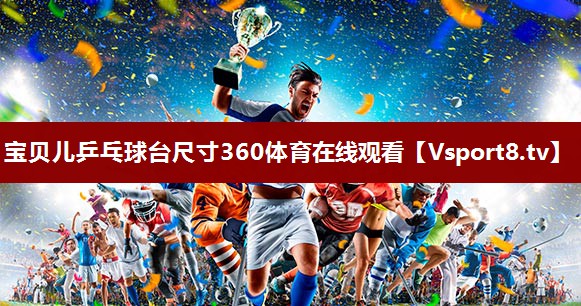 宝贝儿乒乓球台尺寸360体育在线观看