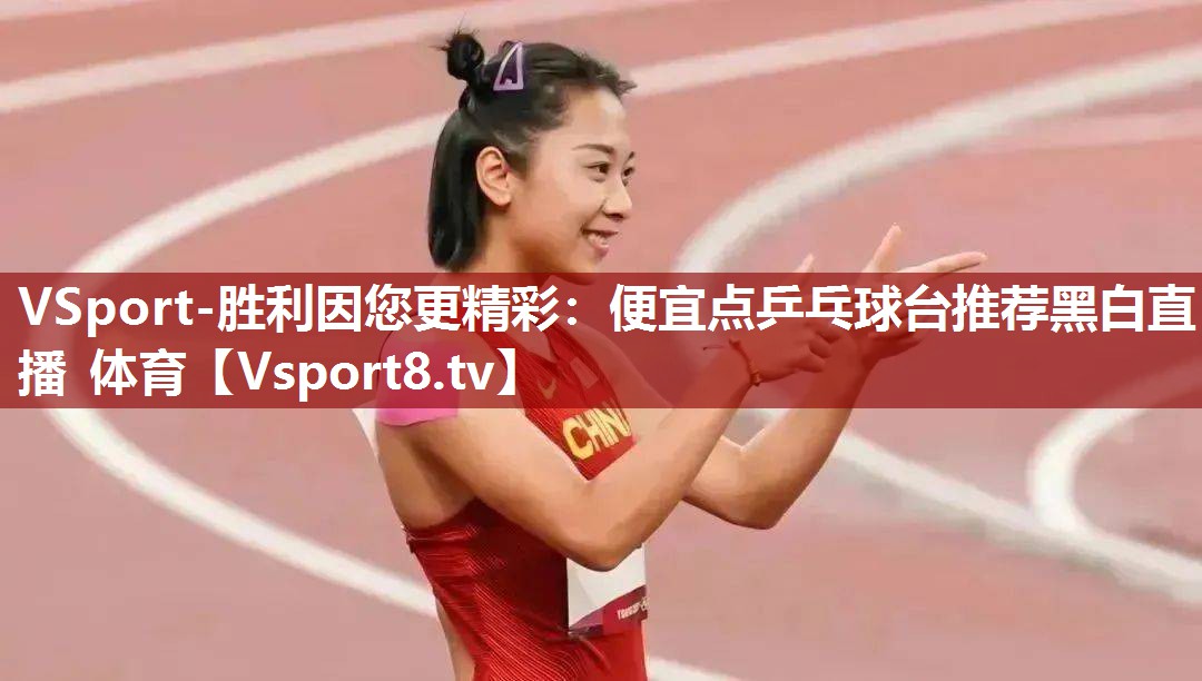 VSport-胜利因您更精彩：便宜点乒乓球台推荐黑白直播 体育