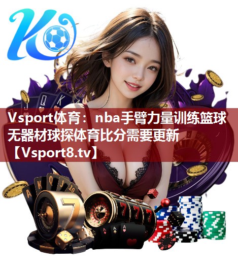 Vsport体育：nba手臂力量训练篮球无器材球探体育比分需要更新