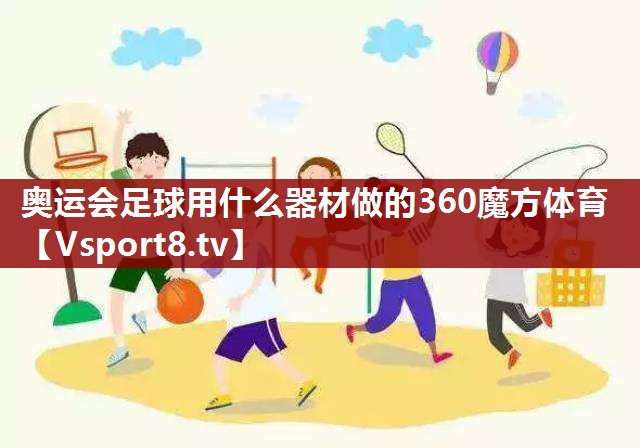 奥运会足球用什么器材做的360魔方体育