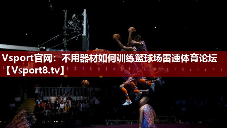 Vsport官网：不用器材如何训练篮球场雷速体育论坛