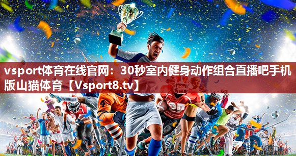 vsport体育在线官网：30秒室内健身动作组合直播吧手机版山猫体育