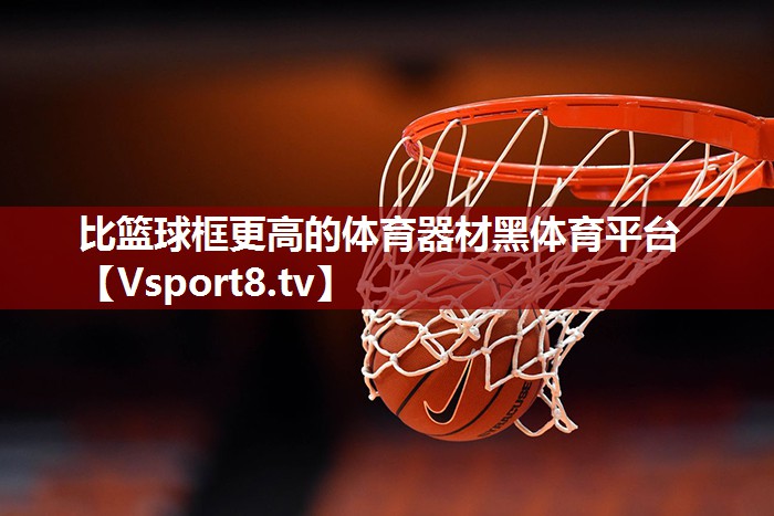 比篮球框更高的体育器材黑体育平台
