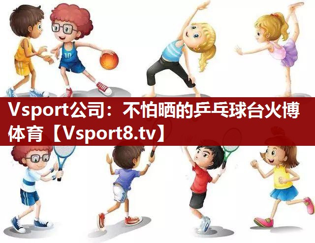 Vsport公司：不怕晒的乒乓球台火博体育