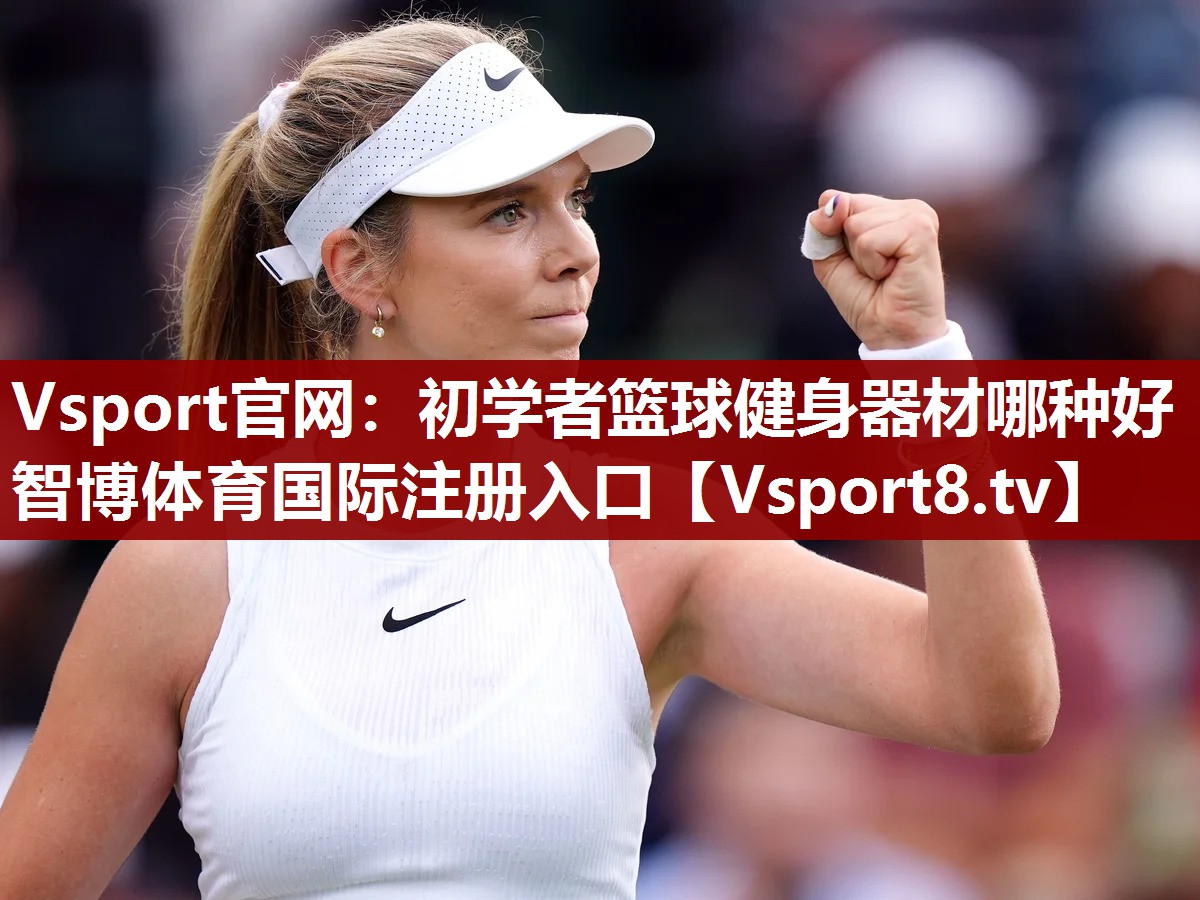 Vsport官网：初学者篮球健身器材哪种好智博体育国际注册入口
