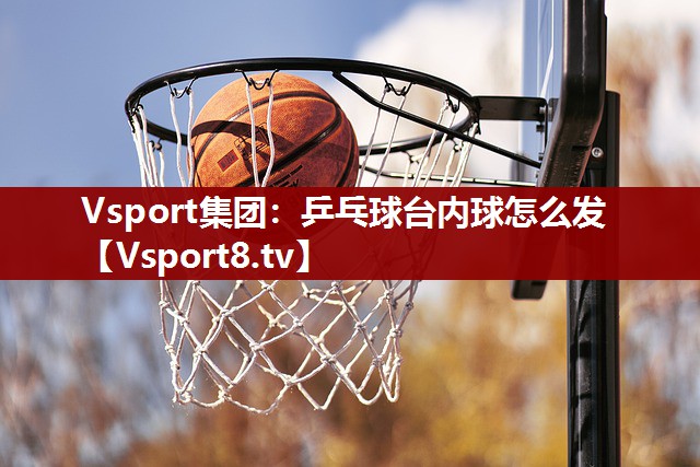 Vsport集团：乒乓球台内球怎么发