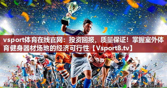 vsport体育在线官网：投资回报，质量保证！掌握室外体育健身器材场地的经济可行性