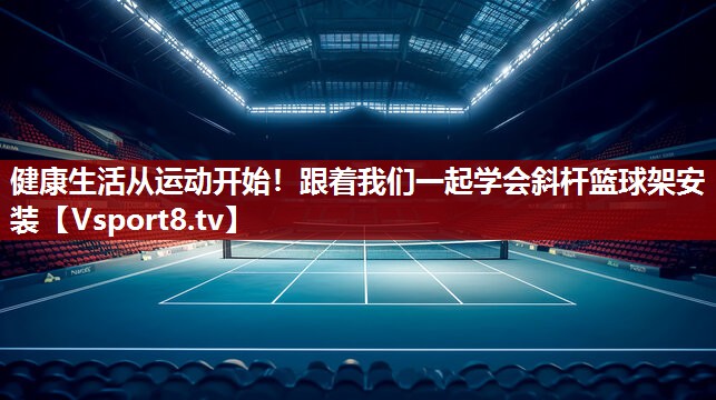 健康生活从运动开始！跟着我们一起学会斜杆篮球架安装