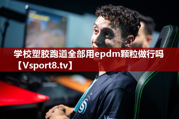 学校塑胶跑道全部用epdm颗粒做行吗