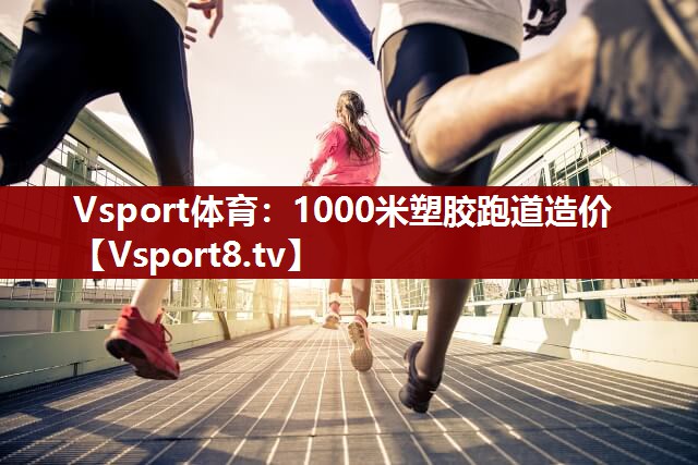 1000米塑胶跑道造价