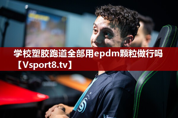 学校塑胶跑道全部用epdm颗粒做行吗
