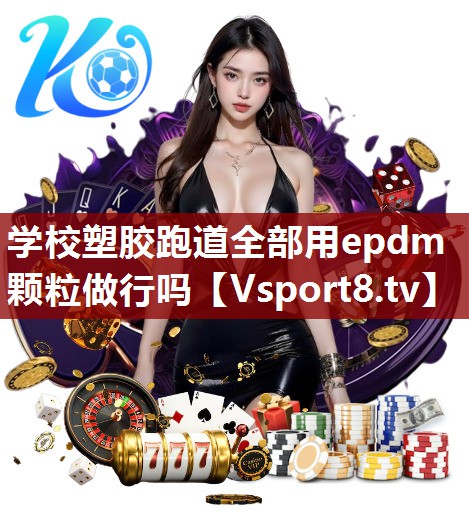 学校塑胶跑道全部用epdm颗粒做行吗