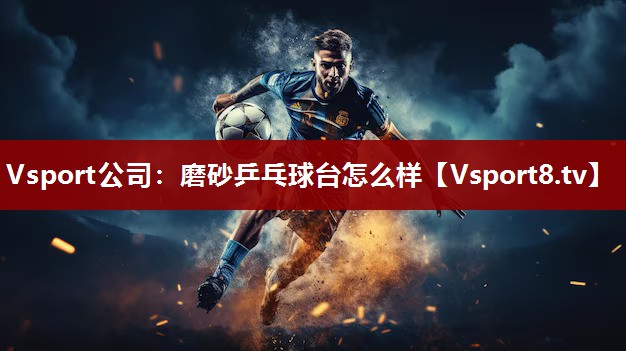 磨砂乒乓球台怎么样